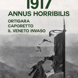 Direttamente Dal Produttore 1917 Annus horribilis. Ortigara, Caporetto, il Veneto invaso
