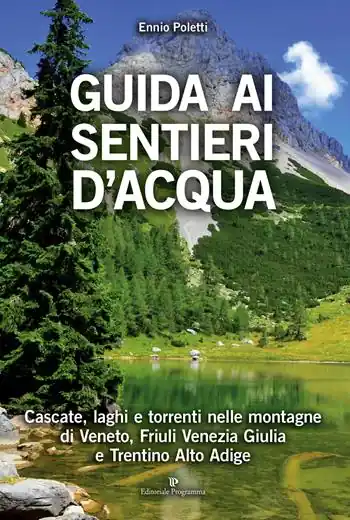 Guida ai sentieri d‘acqua. Cascate, laghi e torrenti nelle montagne di Veneto, Friuli Venezia Giulia e Trentino Alto Adige Nuovo Arrivo