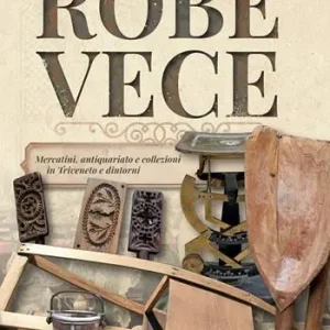 Robe vece. Mercatini, antiquariato e collezioni in Triveneto e dintorni. Ediz. a colori Promozione Esclusiva