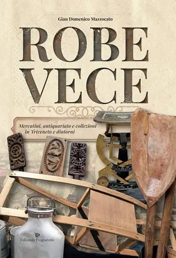 Robe vece. Mercatini, antiquariato e collezioni in Triveneto e dintorni. Ediz. a colori Promozione Esclusiva