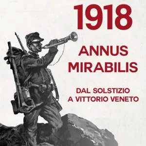 1918 annus mirabilis. Dal Solstizio a Vittorio Veneto Offerta Limitata