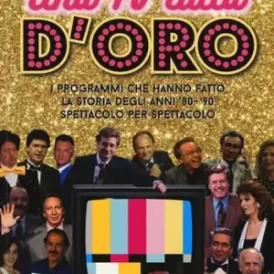 Quantità Limitata Una TV tutta d‘oro. I programmi che hanno fatto la storia degli anni ‘80 e ‘90 spettacolo per spettacolo