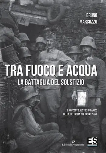 Tra fuoco e acqua. La battaglia del solstizio. Il racconto austro ungarico della battaglia del basso Piave 15 giugno-6 luglio 1918 Offerta Del Giorno