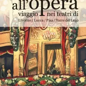 Ultima Occasione All‘opera. Viaggio nei teatri di Livorno / Lucca / Pisa / Torre del Lago