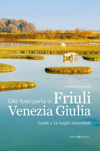 Gite fuori porta in Friuli Venezia Giulia. Guida a 16 luoghi imperdibili Must-Have