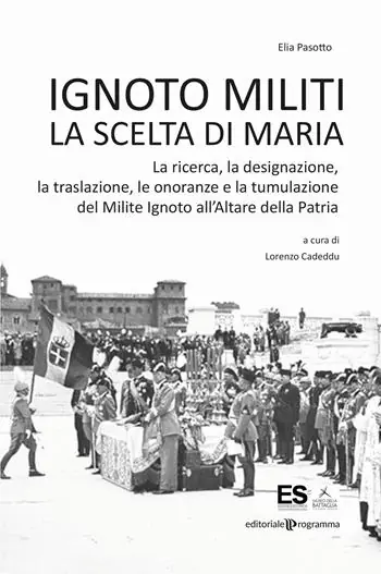 Ignoto militi. La scelta di Maria. La ricerca, la designazione, la traslazione, le onoranze e la tumulazione del Milite Ignoto all‘Altare della Patria Affare