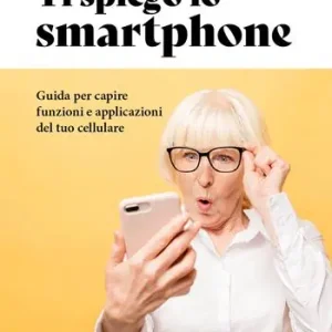 Ti spiego lo smartphone. Guida per capire funzioni e applicazioni del tuo cellulare Offerta Limitata