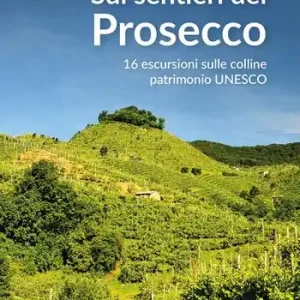 Sui sentieri del prosecco. 16 escursioni sulle colline patrimonio UNESCO Offerta Limitata