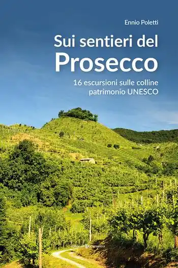 Sui sentieri del prosecco. 16 escursioni sulle colline patrimonio UNESCO Offerta Limitata