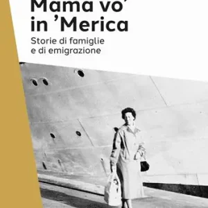 Di Tendenza Mama vo‘ in ‘Merica. Storie di famiglie e di emigrazione