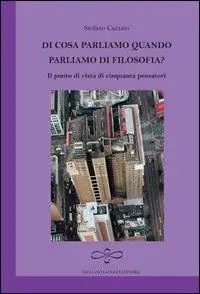 Non Perdere Di cosa parliamo quando parliamo di filosofia? Il punto di vista di cinquanta pensatori