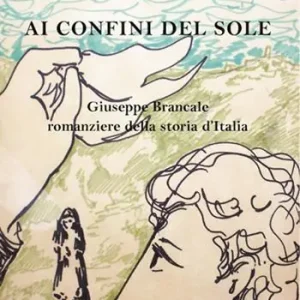 Ai confini del sole. Giuseppe Brancale romanziere della storia d‘Italia Prezzo Basso