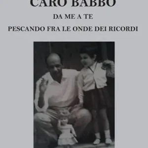 Non Perdere Caro babbo. Da me a te pescando fra le onde dei ricordi