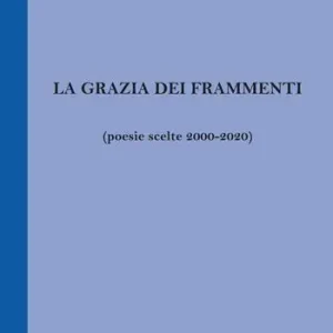 Reso Gratuito La grazia dei frammenti (poesia scelte 2000-2020)