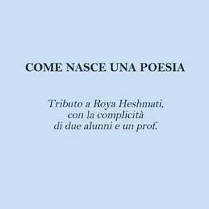 Come nasce una poesia. Tributo a Roya Heshmati, con la complicità di due alunni e un prof. Solo Oggi