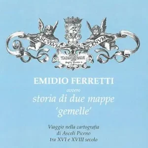 Promozione Esclusiva Emidio Ferretti ovvero storia di due mappe «gemelle». Viaggio nella cartografia di Ascoli Piceno tra il XVI e il XVIII secolo