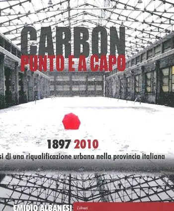 Carbon punto e a capo. 1897-2010. Genesi di una riqualificazione urbana nella provincia italiana Subito Disponibile