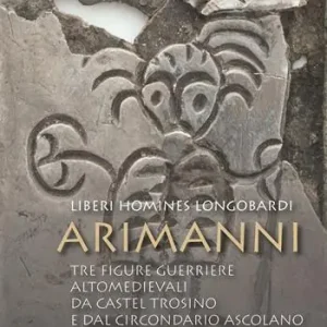 Arimanni. Liberi homines longobardi. Tre figure guerriere altomedievali da Castel Trosino e dal circondario Ascolano Promozione Esclusiva