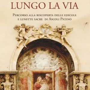 Offerta Limitata Lungo la via. Percorso alla riscoperta delle edicole e lunette sacre di Ascoli Piceno