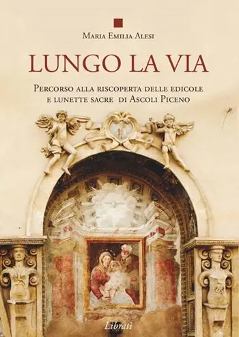 Offerta Limitata Lungo la via. Percorso alla riscoperta delle edicole e lunette sacre di Ascoli Piceno