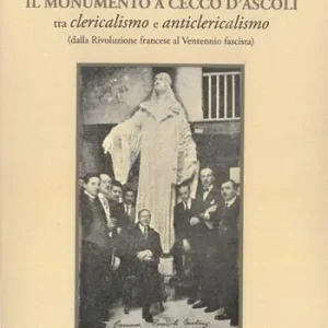 Il monumento a Cecco D‘Ascoli tra clericalismo e anticlericalismo dalla Rivoluzione Francese al Ventennio fascista Nuovo Arrivo