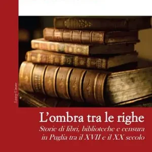 Quantità Limitata L‘ ombra tra le righe. Storie di libri, biblioteche e censura in Puglia tra il XVII e il XX secolo