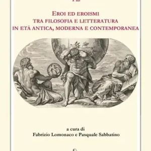 Eroi ed eroismi tra filosofia e letteratura in età antica, moderna e contemporanea Bestseller