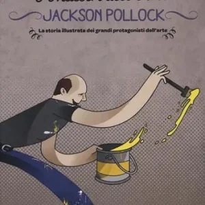 Jackson Pollock. La storia illustrata dei grandi protagonisti dell‘arte. Ediz. illustrata Quantità Limitata