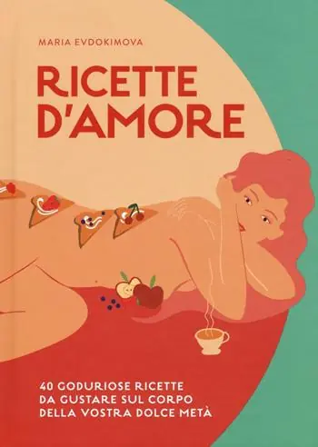 Offerta Ricette d‘amore. 40 goduriose ricette da gustare sul corpo della vostra dolce metà