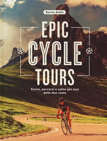 Nuova Collezione Epic cycle tours. Curve, percorsi e salite per eroi delle due ruote. Ediz. a colori