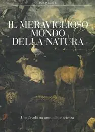 Il meraviglioso mondo della natura. Una favola tra arte, mito e scienza. Catalogo della mostra (Milano, 13 marzo-14 luglio 2019). Ediz. a colori Must-Have