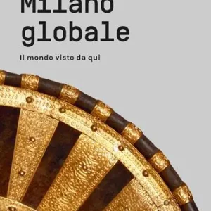 Affare Milano globale. Il mondo visto da qui. MUDEC. Museo delle Culture di Milano. Catalogo delle opere e guida al percorso
