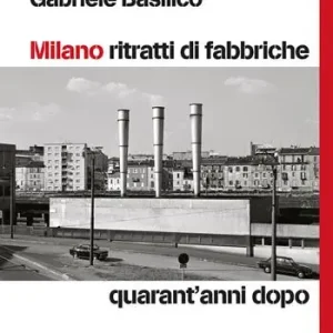 Esclusivo Milano ritratti di fabbriche. Quarant‘anni dopo