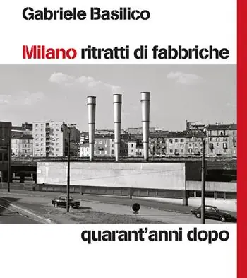 Esclusivo Milano ritratti di fabbriche. Quarant‘anni dopo