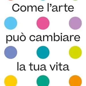 Come l‘arte può cambiare la tua vita. Ediz. illustrata Prezzo Scontato