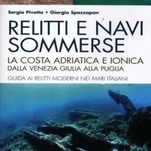 Relitti e navi sommerse. La costa adriatica e ionica dalla Venezia Giulia alla Puglia. Guida ai relitti moderni nei mari italiani. Ediz. illustrata Saldi