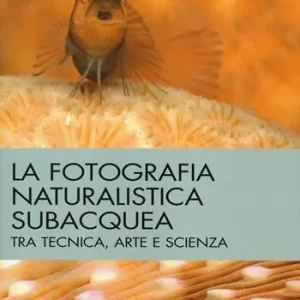 La fotografia naturalistica subacquea. Tra tecnica, arte e scienza Quantità Limitata