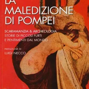 La maledizione di Pompei. Scaramanzia & archeologia. Storia di piccoli furti e pentimenti dal mondo Non Perdere