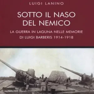 Sotto il naso del nemico. La guerra in laguna nelle memorie di Luigi Barberis 1914-1918 Offerta Speciale