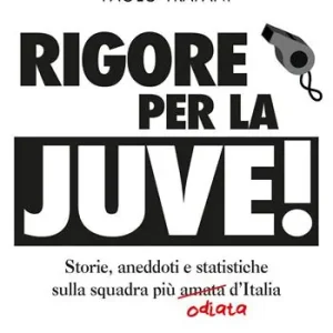 Rigore per la Juve! Storie, aneddoti e statistiche sulla squadra più amata (odiata) d‘Italia Bestseller