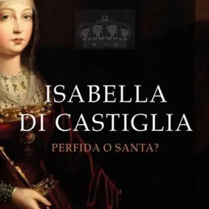 Isabella di Castiglia. Perfida o santa? Ultime Pezzi