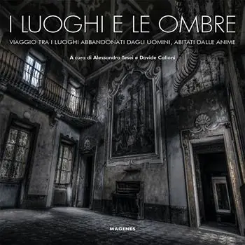 Offerta Speciale I luoghi e le ombre. Viaggio tra i luoghi abbandonati dagli uomini, abitati dalle anime