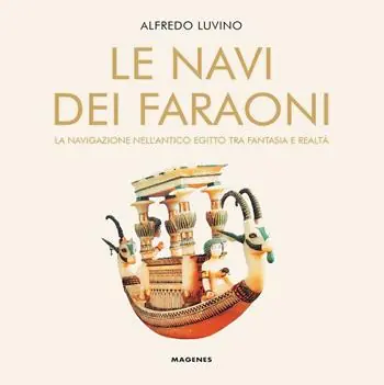 Le navi dei faraoni. La navigazione nell’antico Egitto tra fantasia e realtà Offerta Limitata