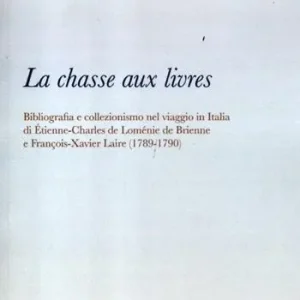 Direttamente Dal Produttore La chasse aux livres. Bibliografia e collezionismo nel viaggio in Italia di Étienne-Charles de Loménie de Brienne e François-Xavier Laire (1789-1790)