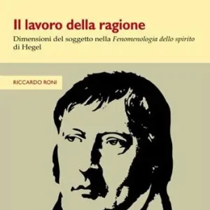 Offerta Lampo Il lavoro della ragione. Dimensioni del soggetto nella Fenomenologia dello spirito di Hegel