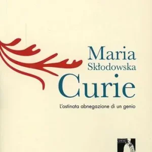 Maria Sklodowska Curie l‘ostinata abnegazione di un genio Spedito Oggi