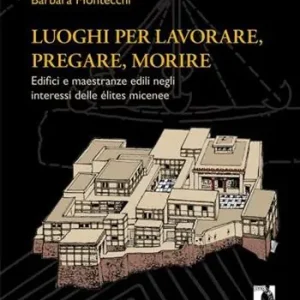 Promozione Esclusiva Luoghi per lavorare, pregare, morire. Edifici e maestranze edili negli interessi delle élites micenee