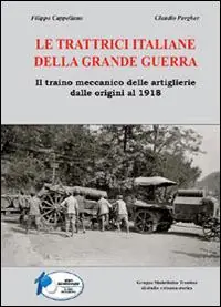 Le trattrici italiane della grande guerra. Il traino meccanico delle artiglierie dalle origini al 1918 Esclusivo