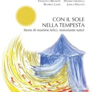 Prezzo Ridotto Con il sole nella tempesta. Storie di mamme felici, nonostante tutto!