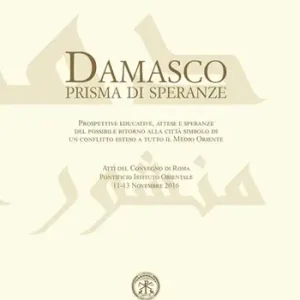 Must-Have Damasco prisma di speranze. Prospettive educative, attese e speranze del possibile ritorno alla città simbolo di un conflitto esteso a tutto il Medio Oriente. Atti del convegno (Roma, 11-13 novembre 2016). Ediz. italiana e inglese